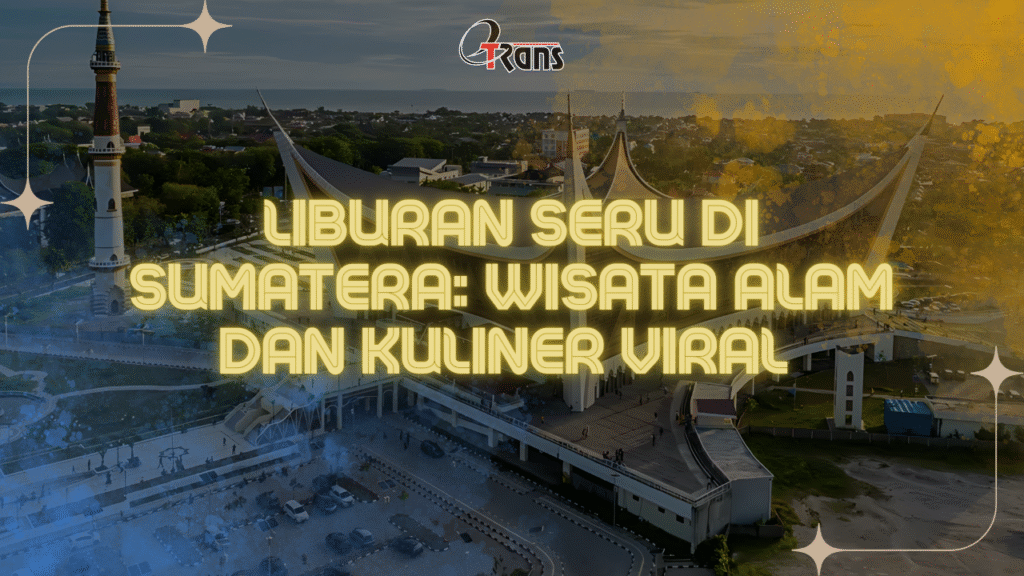 Liburan Seru di Sumatera: Wisata Alam dan Kuliner Viral dengan Layanan Transportasi Etrans